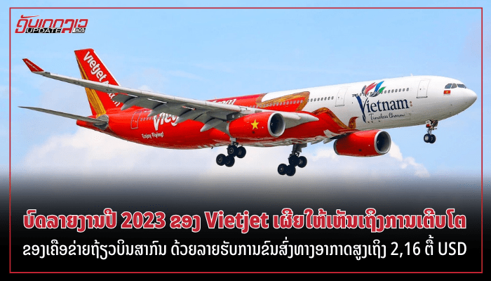 ບົດ​ລາຍ​ງານ​​ປີ 2023 ຂອງ Vietjet ເຜີຍໃຫ້ເຫັນເຖິງການເຕີບໂຕຂອງເຄືອ​ຂ່າຍຖ້ຽວ​ບິນ​ສາ​ກົນ​ ດ້ວຍ​ລາຍ​ຮັບ​ການ​ຂົນ​ສົ່ງ​ທາງ​ອາ​ກາດສູງເຖິງ 2,16 ຕື້ USD.