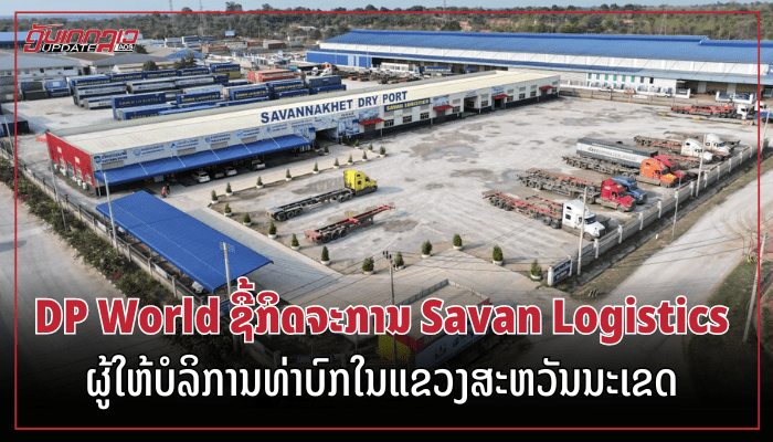 DP World ຊື້ກິດຈະການ Savan Logistics ຜູ້ໃຫ້ບໍລິການທ່າບົກໃນແຂວງສະຫວັນນະເຂດ